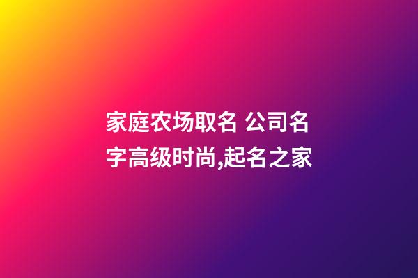 家庭农场取名 公司名字高级时尚,起名之家-第1张-公司起名-玄机派
